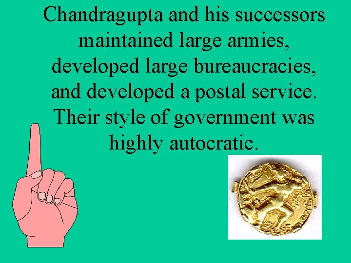 Chandragupta and his successors maintained large armies, developed large bureaucracies, and developed a postal