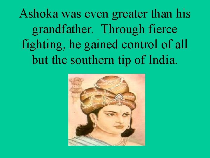 Ashoka was even greater than his grandfather. Through fierce fighting, he gained control of
