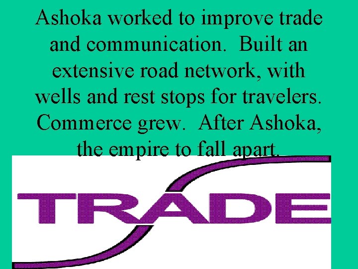 Ashoka worked to improve trade and communication. Built an extensive road network, with wells