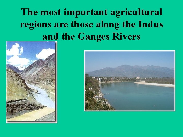 The most important agricultural regions are those along the Indus and the Ganges Rivers