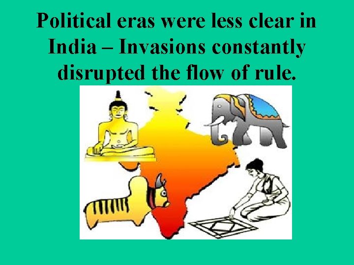 Political eras were less clear in India – Invasions constantly disrupted the flow of