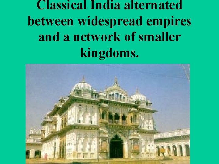 Classical India alternated between widespread empires and a network of smaller kingdoms. 