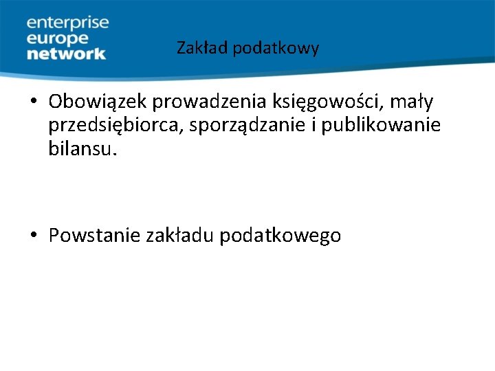 Zakład podatkowy • Obowiązek prowadzenia księgowości, mały przedsiębiorca, sporządzanie i publikowanie bilansu. • Powstanie