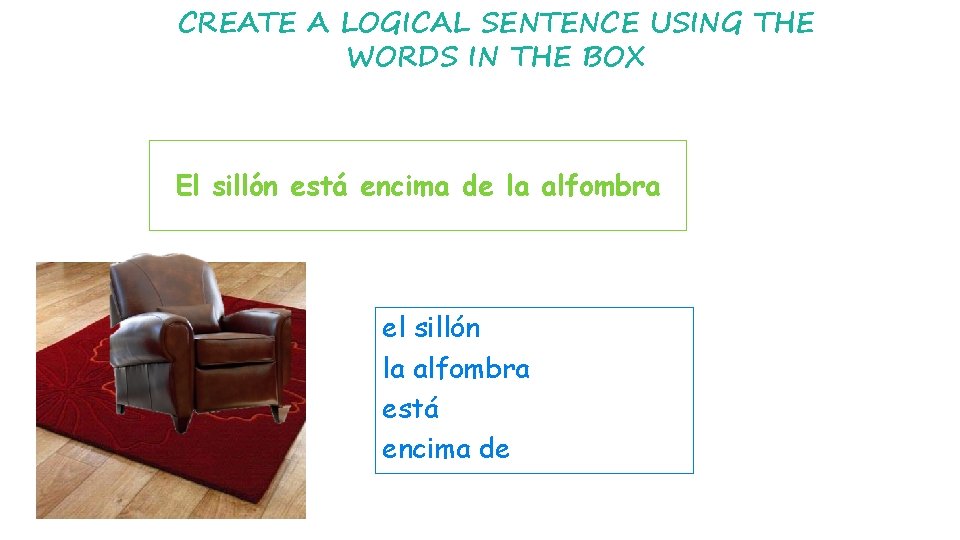 CREATE A LOGICAL SENTENCE USING THE WORDS IN THE BOX El sillón está encima