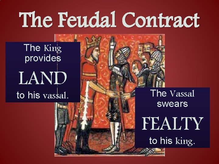The Feudal Contract The King provides LAND to his vassal. The Vassal swears FEALTY
