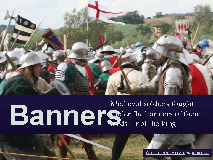 Banners Medieval soldiers fought under the banners of their lords – not the king.