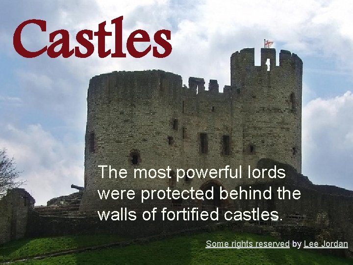 Castles The most powerful lords were protected behind the walls of fortified castles. Some