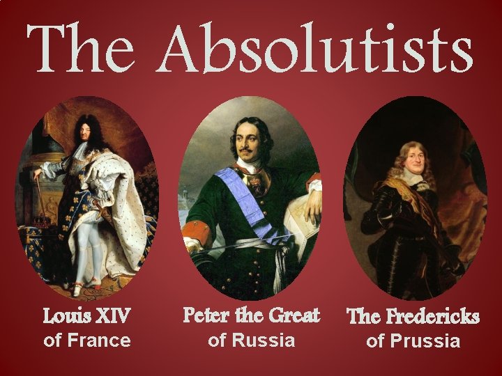 The Absolutists Louis XIV Peter the Great The Fredericks of France of Russia of