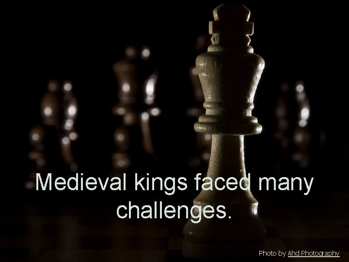 Medieval kings faced many challenges. Photo by Ahd Photography 