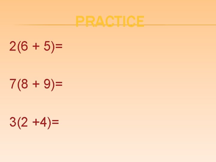 PRACTICE 2(6 + 5)= 7(8 + 9)= 3(2 +4)= 