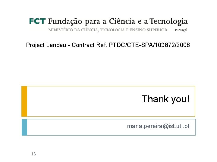 Project Landau - Contract Ref. PTDC/CTE-SPA/103872/2008 Thank you! maria. pereira@ist. utl. pt 16 