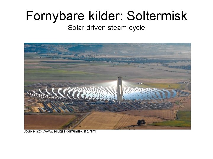 Fornybare kilder: Soltermisk Solar driven steam cycle Source: http: //www. solugas. com/index/stp. html 