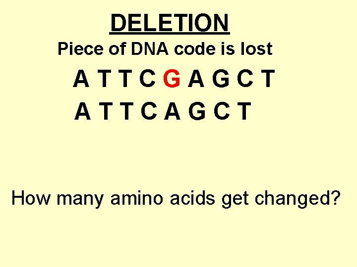 DELETION Piece of DNA code is lost ATTCGAGCT ATTCAGCT How many amino acids get