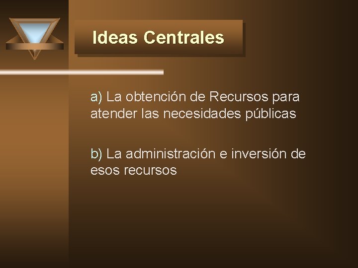 Ideas Centrales a) La obtención de Recursos para atender las necesidades públicas b) La