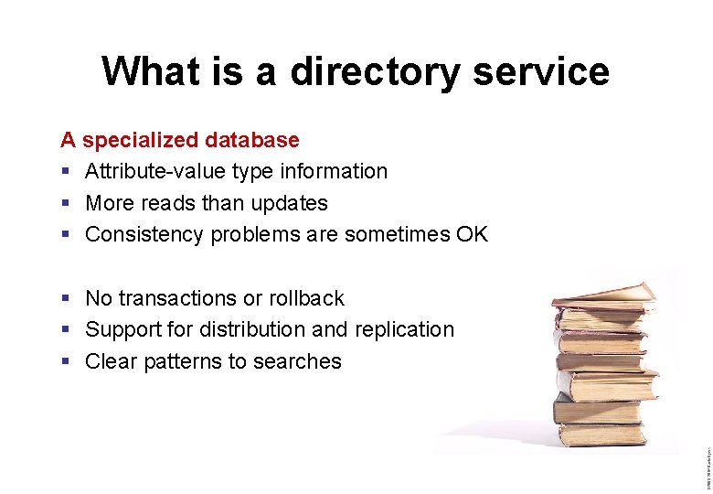 What is a directory service A specialized database § Attribute-value type information § More