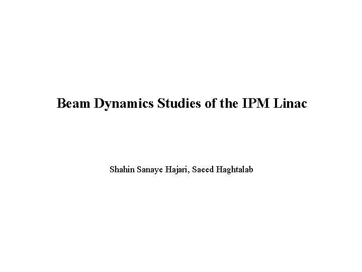 Beam Dynamics Studies of the IPM Linac Shahin Sanaye Hajari, Saeed Haghtalab 