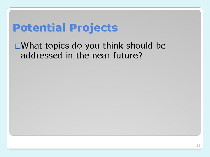 Potential Projects �What topics do you think should be addressed in the near future?