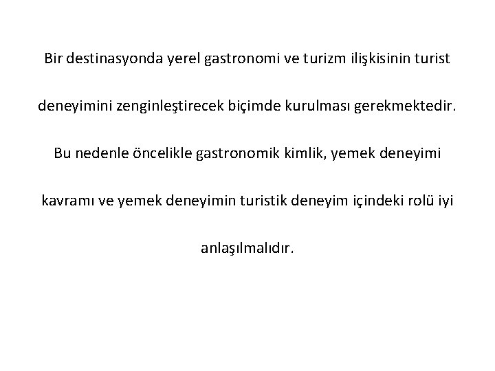 Bir destinasyonda yerel gastronomi ve turizm ilişkisinin turist deneyimini zenginleştirecek biçimde kurulması gerekmektedir. Bu