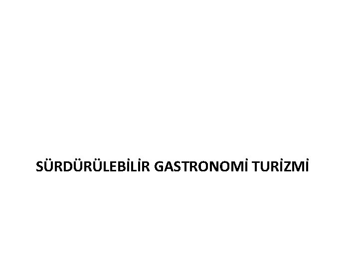 SÜRDÜRÜLEBİLİR GASTRONOMİ TURİZMİ 