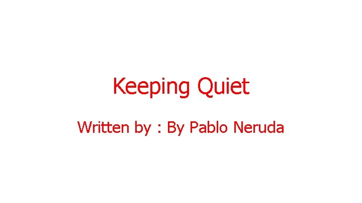 Keeping Quiet Written by : By Pablo Neruda 