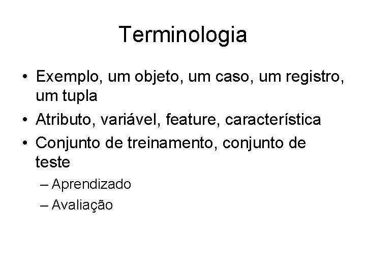 Terminologia • Exemplo, um objeto, um caso, um registro, um tupla • Atributo, variável,