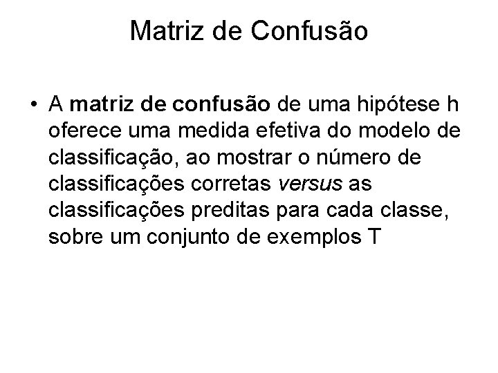 Matriz de Confusão • A matriz de confusão de uma hipótese h oferece uma