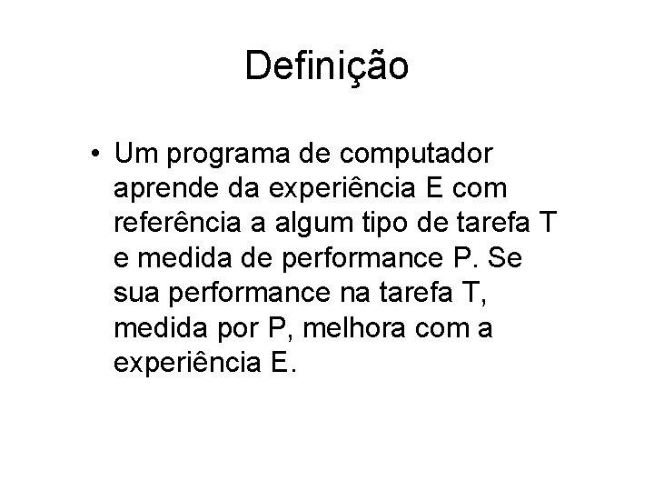 Definição • Um programa de computador aprende da experiência E com referência a algum