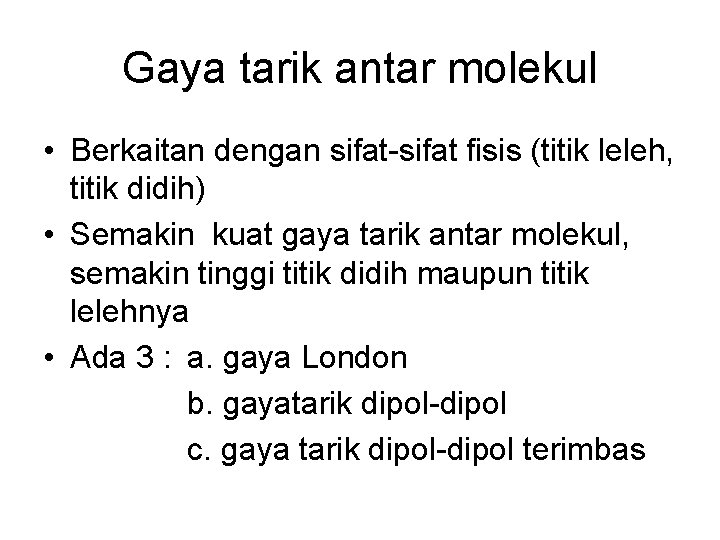 Gaya tarik antar molekul • Berkaitan dengan sifat-sifat fisis (titik leleh, titik didih) •