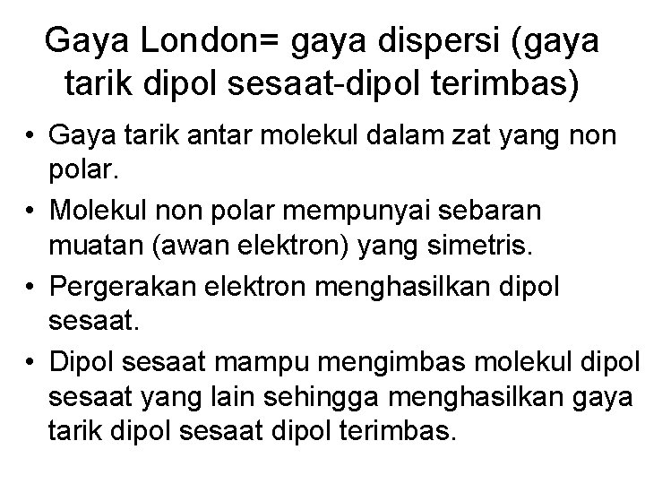 Gaya London= gaya dispersi (gaya tarik dipol sesaat-dipol terimbas) • Gaya tarik antar molekul