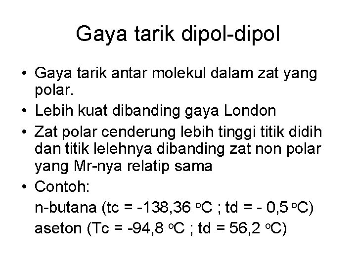 Gaya tarik dipol-dipol • Gaya tarik antar molekul dalam zat yang polar. • Lebih