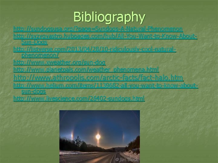 Bibliography http: //sundogsusa. org/? page=Sundogs-A-Natural-Phenomenon http: //syzygyastro. hubpages. com/hub/All-You-Want-to-Know-About. Sun-Dogs http: //listverse. com/2013/04/28/10 -ridiculously-cool-naturalphenomenon/