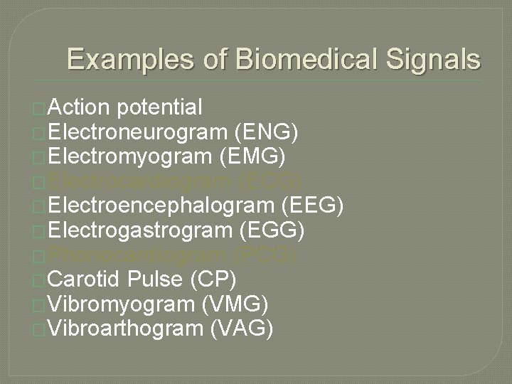 Examples of Biomedical Signals �Action potential �Electroneurogram (ENG) �Electromyogram (EMG) �Electrocardiogram (ECG) �Electroencephalogram (EEG) Examples of Biomedical Signals �Action potential �Electroneurogram (ENG) �Electromyogram (EMG) �Electrocardiogram (ECG) �Electroencephalogram (EEG)