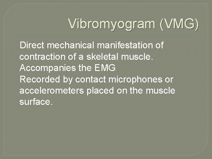 Vibromyogram (VMG) Direct mechanical manifestation of contraction of a skeletal muscle. Accompanies the EMG Vibromyogram (VMG) Direct mechanical manifestation of contraction of a skeletal muscle. Accompanies the EMG