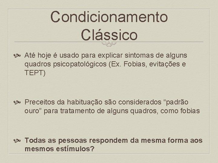 Condicionamento Clássico Até hoje é usado para explicar sintomas de alguns quadros psicopatológicos (Ex.