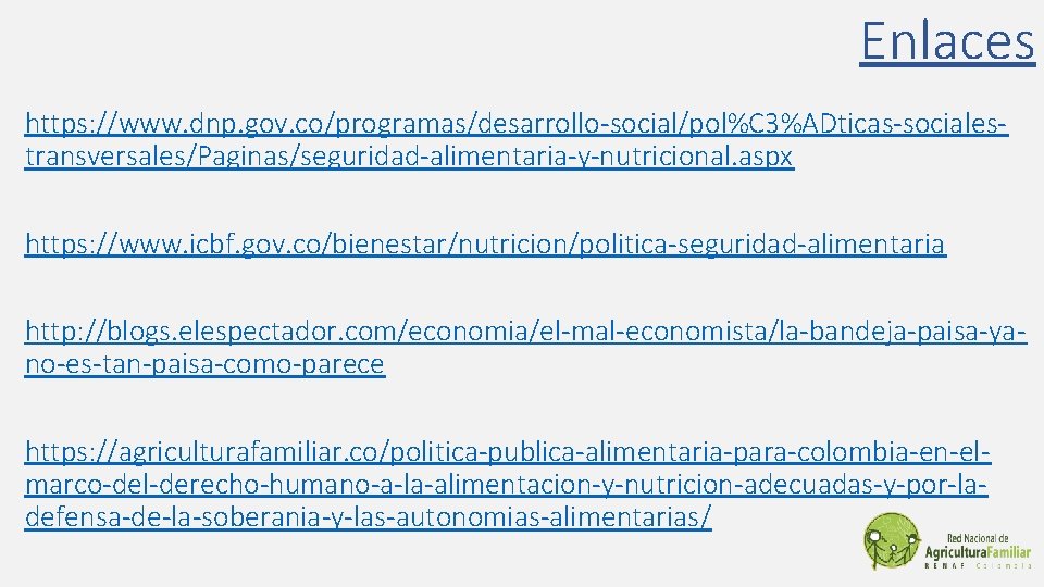 Enlaces https: //www. dnp. gov. co/programas/desarrollo-social/pol%C 3%ADticas-socialestransversales/Paginas/seguridad-alimentaria-y-nutricional. aspx https: //www. icbf. gov. co/bienestar/nutricion/politica-seguridad-alimentaria http: