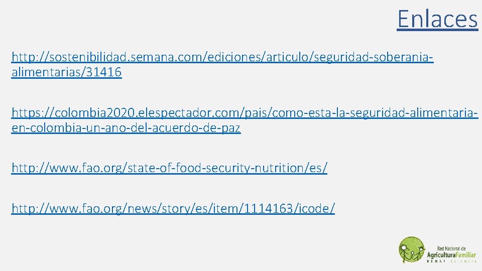 Enlaces http: //sostenibilidad. semana. com/ediciones/articulo/seguridad-soberaniaalimentarias/31416 https: //colombia 2020. elespectador. com/pais/como-esta-la-seguridad-alimentariaen-colombia-un-ano-del-acuerdo-de-paz http: //www. fao. org/state-of-food-security-nutrition/es/