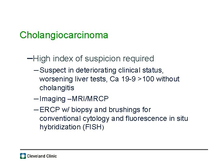 Cholangiocarcinoma –High index of suspicion required – Suspect in deteriorating clinical status, worsening liver