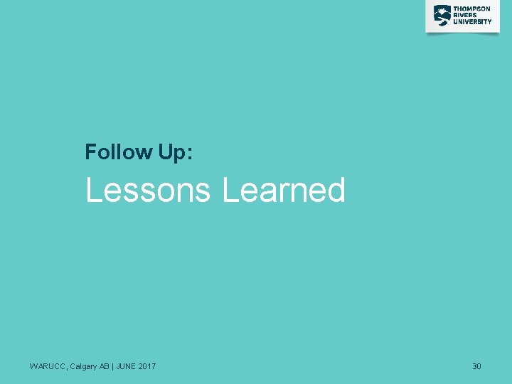 Follow Up: Lessons Learned WARUCC, Calgary AB | JUNE 2017 30 