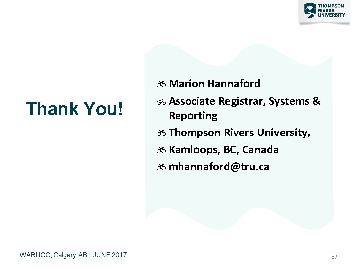 Thank You! Marion Hannaford Associate Registrar, Systems & Reporting Thompson Rivers University, Kamloops, BC,