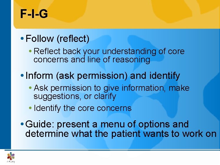 F-I-G Follow (reflect) Reflect back your understanding of core concerns and line of reasoning