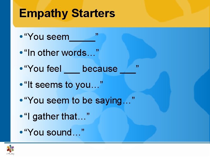 Empathy Starters “You seem_____” “In other words…” “You feel ___ because ___” “It seems