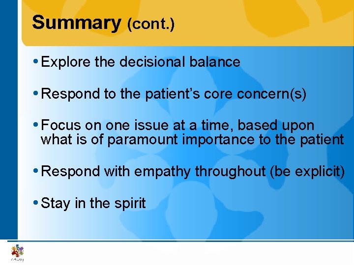 Summary (cont. ) Explore the decisional balance Respond to the patient’s core concern(s) Focus