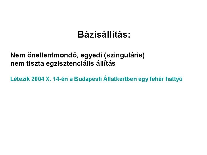 Bázisállítás: Nem önellentmondó, egyedi (szinguláris) nem tiszta egzisztenciális állítás Létezik 2004 X. 14 -én