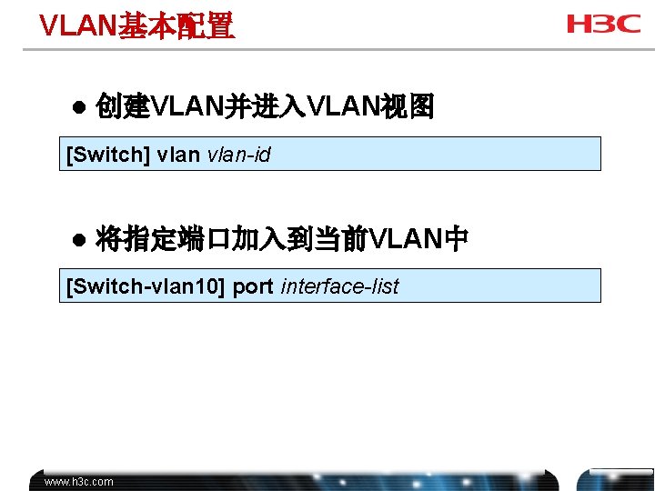VLAN基本配置 l 创建VLAN并进入VLAN视图 [Switch] vlan-id l 将指定端口加入到当前VLAN中 [Switch-vlan 10] port interface-list www. h 3