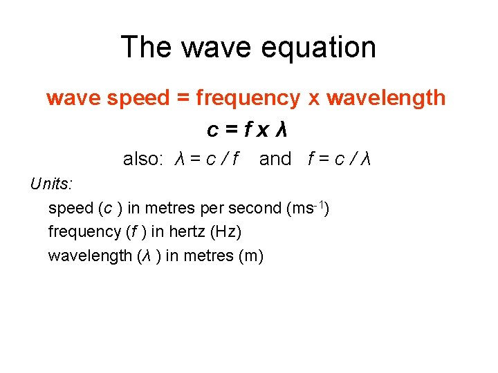 The wave equation wave speed = frequency x wavelength c=fxλ also: λ = c