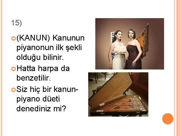 15) (KANUN) Kanunun piyanonun ilk şekli olduğu bilinir. Hatta harpa da benzetilir. Siz hiç