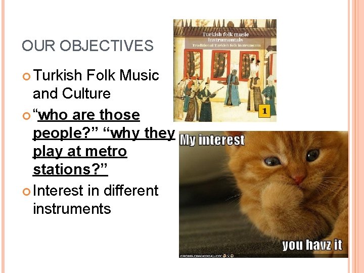 OUR OBJECTIVES Turkish Folk Music and Culture “who are those people? ” “why they