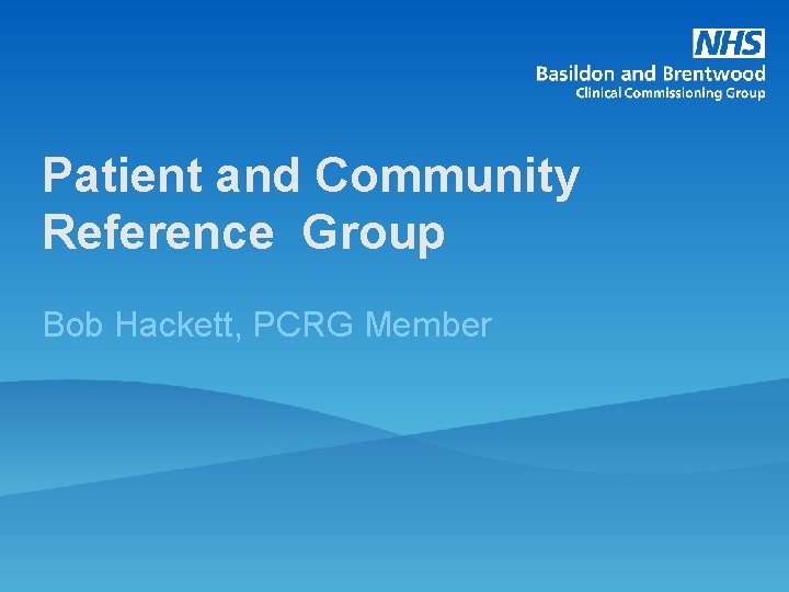 Patient and Community Reference Group Bob Hackett, PCRG Member 