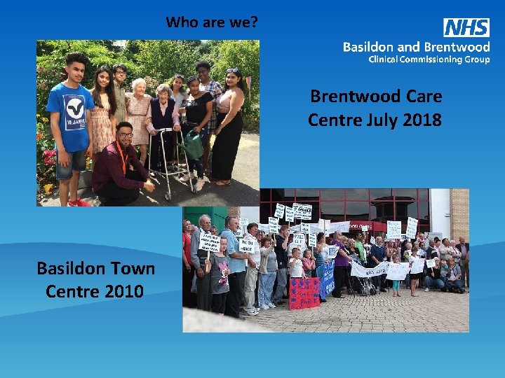 Who are we? Brentwood Care Centre July 2018 Basildon Town Centre 2010 