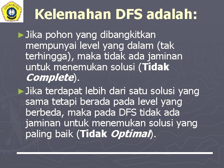 Kelemahan DFS adalah: ► Jika pohon yang dibangkitkan mempunyai level yang dalam (tak terhingga),